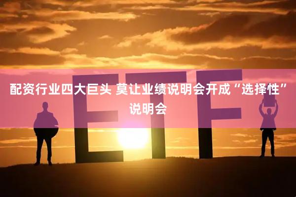 配资行业四大巨头 莫让业绩说明会开成“选择性”说明会