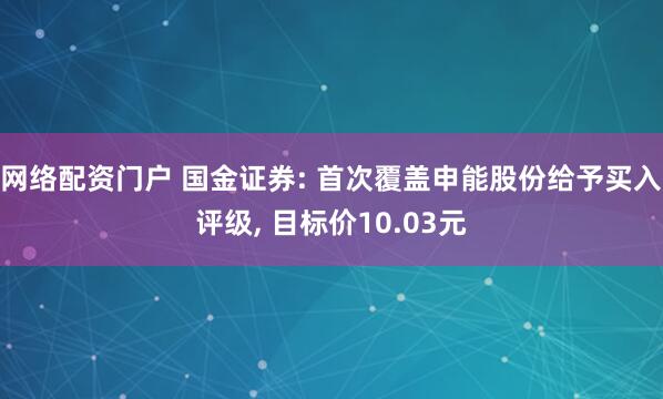网络配资门户 国金证券: 首次覆盖申能股份给予买入评级, 目标价10.03元