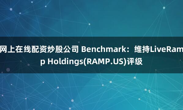 网上在线配资炒股公司 Benchmark：维持LiveRamp Holdings(RAMP.US)评级