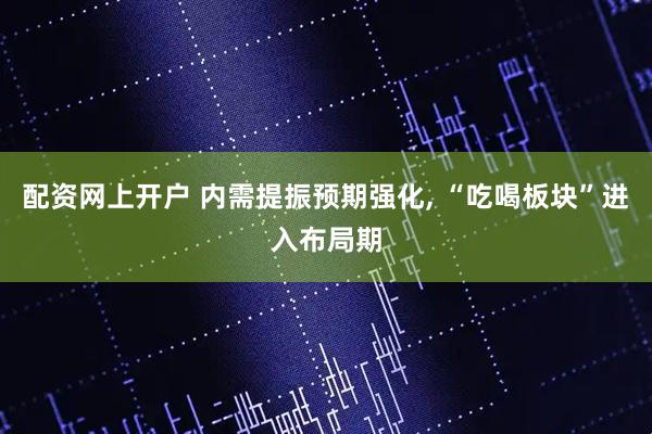 配资网上开户 内需提振预期强化, “吃喝板块”进入布局期