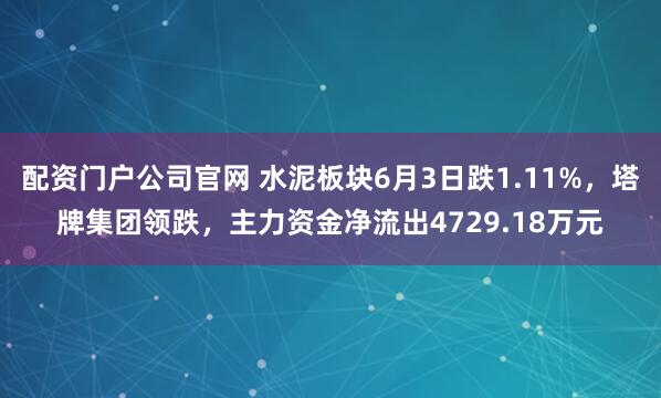 配资门户公司官网 水泥板块6月3日跌1.11%，塔牌集团领跌，主力资金净流出4729.18万元
