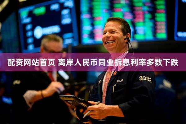 配资网站首页 离岸人民币同业拆息利率多数下跌