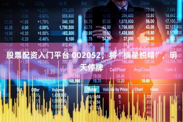 股票配资入门平台 002052，将“摘星脱帽”，明天停牌