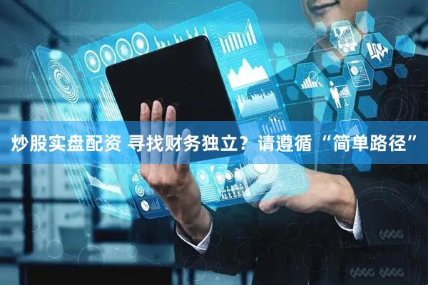 炒股实盘配资 寻找财务独立？请遵循 “简单路径”