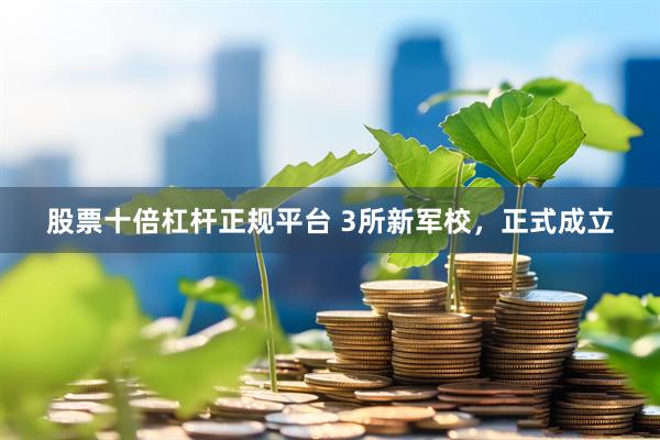股票十倍杠杆正规平台 3所新军校，正式成立
