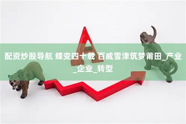 配资炒股导航 蝶变四十载 百威雪津筑梦莆田_产业_企业_转型