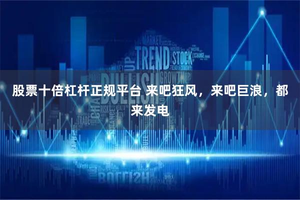 股票十倍杠杆正规平台 来吧狂风，来吧巨浪，都来发电